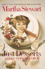 Just Desserts: The Unauthorized Biography of Martha Stewart - Jerry Oppenheimer