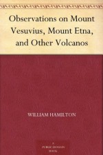 Observations on Mount Vesuvius, Mount Etna, and Other Volcanos - William Hamilton, Thomas Cadell