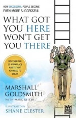 What Got You Here Won't Get You There (illustrated version) - Marshall Goldsmith, Shane Clester