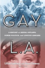 Gay L. A.: A History of Sexual Outlaws, Power Politics, and Lipstick Lesbians - Lillian Faderman, Stuart Timmons