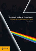 The Dark Side of the Moon: os bastidores da obra-prima do Pink Floyd - John Harris, Roberto Muggiati