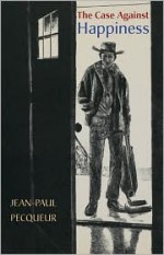 The Case Against Happiness - Jean-paul Pecqueur