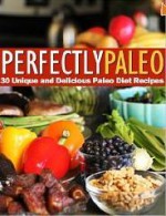 Perfectly Paleo - 30 Unique and Delicious Paleo Diet Recipes - Kelly Smith