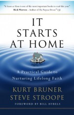 It Starts at Home: A Practical Guide to Nurturing Lifelong Faith - Kurt D. Bruner, Stephen Stroope, Bill Hybels