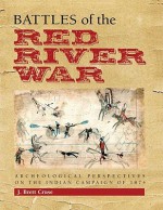 Battles of the Red River War: Archeological Perspectives on the Indian Campaign of 1874 - J. Brett Cruse, Martha Doty Freeman, Douglas D. Scott, Robert M. Utley