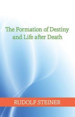 The Forming of Destiny and Life After Death - Rudolf Steiner, Bernard J. Garber