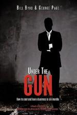 Under the Gun: How to Start and Lose a Business in Six Months - Bill Byrd