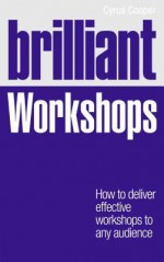 Brilliant Workshops: How to Deliver Effective Workshops to Any Audience - Cyrus Cooper