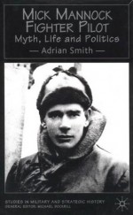 Mick Mannock, Fighter Pilot: Myth, Life and Politics - Adrian Smith