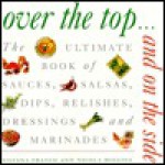 Over the Top and on the Side: The Ultimate Book of Sauces, Salsas, Dips, Relishes, Dressings and Marinades - Franco Silvano, Shirley Gill, Franco Silvano