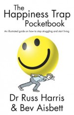 The Happiness Trap Pocketbook: An Illustrated Guide on How to Stop Struggling and Start Living - Russ Harris, Bev Aisbett