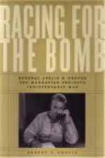 Racing for the Bomb: General Leslie R. Groves, the Manhattan Project's Indispensable Man - Robert S. Norris