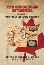 The Chronicles of Canada: Volume II - The Rise of New France - George M. Wrong, H.H. Langton