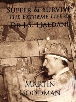 Suffer & Survive: The Extreme Life of Dr J.S. Haldane - Martin Goodman