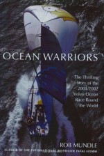 Ocean Warriors: The Thrilling Story of the 2001/2002 Volvo Ocean Race Round the World - Rob Mundle