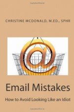 Email Mistakes: How to Avoid Looking Like an Idiot (Volume 1) - Christine McDonald