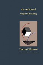 The Conditioned Origin of Meaning - Takenori Takahashi, Michael Carr, Val Sherer