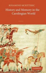 History and Memory in the Carolingian World - Rosamond McKitterick