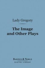 The Image, and Other Plays - Isabella Augusta Persse (Lady Gregory)