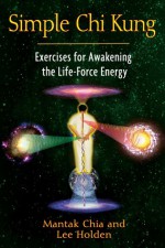 Simple Chi Kung: Exercises for Awakening the Life-Force Energy - Mantak Chia, Lee Holden