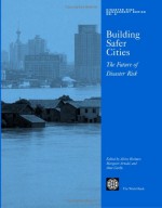 Building Safer Cities: The Future of Disaster Risk - Policy World Bank, Alcira Kreimer, Margaret Arnold