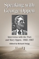 Speaking with George Oppen: Interviews with the Poet and Mary Oppen, 1968-1987 - George Oppen