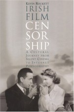 Irish Film Censorship: A Cultural Journey from Silent Cinema to Internet Pornography - Kevin Rockett, Emer Rockett