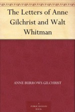 The Letters of Anne Gilchrist and Walt Whitman - Anne Burrows Gilchrist, Walt Whitman, Thomas Biggs Harned