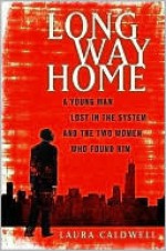 Long Way Home: A Young Man Lost in the System and the Two Women Who Found Him - Laura Caldwell