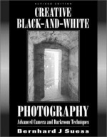 Creative Black and White Photography: Advanced Camera and Darkroom Techniques - Bernhard J. Suess, Allworth Press