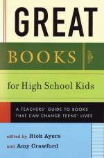 Great Books for High School Kids: A Teachers' Guide to Books That Can Change Teens' Lives - Amy Crawford, Rick Ayers