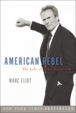 American Rebel: The Life of Clint Eastwood - Marc Eliot