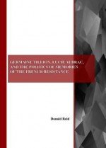 Germaine Tillion, Lucie Aubrac, and the Politics of Memories of the French Resistance - Donald Reid