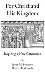 For Christ and His Kingdom - James M. Houston, Bruce Hindmarsh
