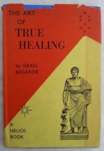 Art of True Healing - Israel Regardie