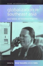 Globalization In Southeast Asia: Local, National, And Transnational Perspectives - J. S. Eades