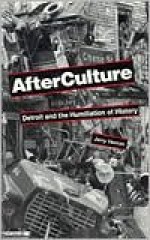 Afterculture: Detroit and the Humiliation of History - Jerry Herron