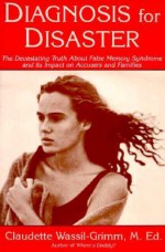 Diagnosis for Disaster: The Devastating Truth About False Memory Syndrome and Its Impact on Accusers - Claudette Wassil-Grimm