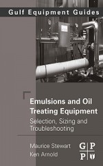 Emulsions and Oil Treating Equipment: Selection, Sizing and Troubleshooting - Maurice Stewart, Ken E. Arnold