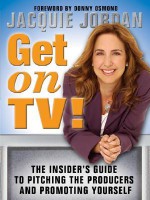 Get on TV!: The Insider's Guide to Pitching the Producers and Promoting Yourself - Jacquie Jordan