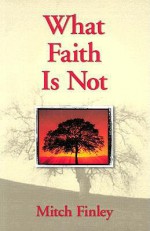 What Faith is Not - Mitch Finley