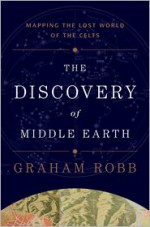 The Discovery of Middle Earth: Mapping the Lost World of the Celts - Graham Robb