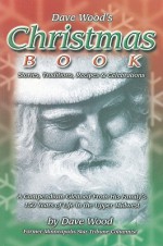 Dave Wood's Christmas Book: Stories, Traditions, Recipes, & Celebrations: A Compendium Gleaned from 150 Years of His Family's Life in the Upper Mi - Dave Wood