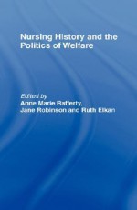 Nursing History and the Politics of Welfare - Ann Marie Rafferty, Jane Robinson