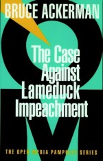 The Case Against Lame Duck Impeachment - Bruce Ackerman