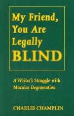 My Friend, You Are Legally Blind: A Writer's Struggle with Macular Degeneration / By Charles Champlin - Charles Champlin