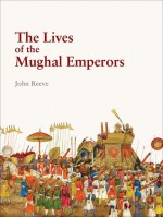 The Lives of the Mughal Emperors - John Reeve