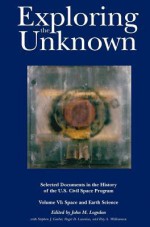 Exploring the Unknown: Selected Documents in the History of the U.S. Civil Space Program, Volume 6: Space and Earth Science - John M. Logsdon, NASA History Division, Roger D. Launius