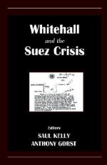 Whitehall and the Suez Crisis (British Foreign and Colonial Policy) - Anthony Gorst, Saul Kelly