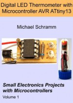 Digital LED Thermometer with Microcontroller AVR ATtiny13 (Small Electronics Projects with Microcontrollers) - Michael Schramm